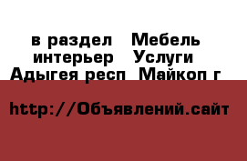  в раздел : Мебель, интерьер » Услуги . Адыгея респ.,Майкоп г.